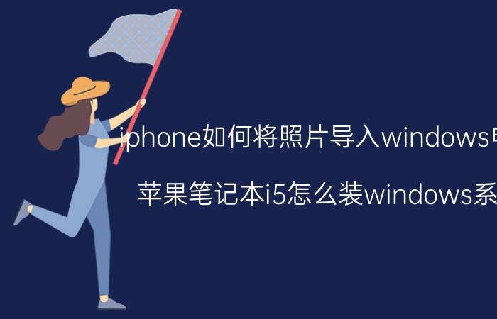 iphone如何将照片导入windows电脑 苹果笔记本i5怎么装windows系统？